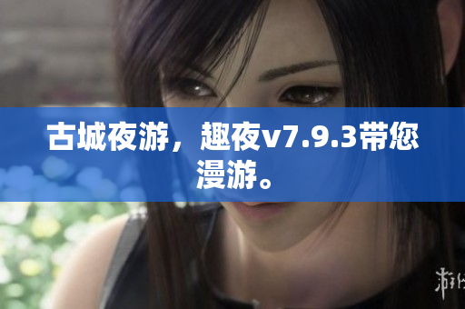 古城夜游，趣夜v7.9.3带您漫游。