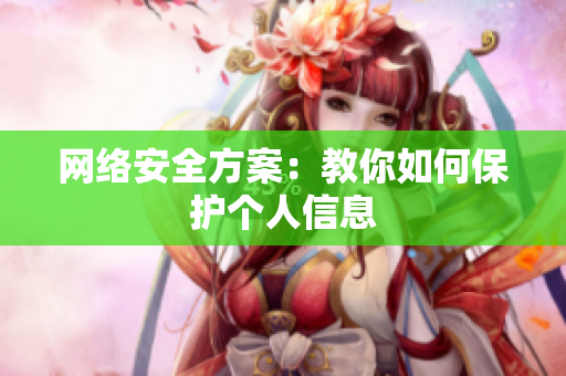 网络安全方案：教你如何保护个人信息