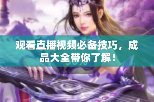 观看直播视频必备技巧，成品大全带你了解！