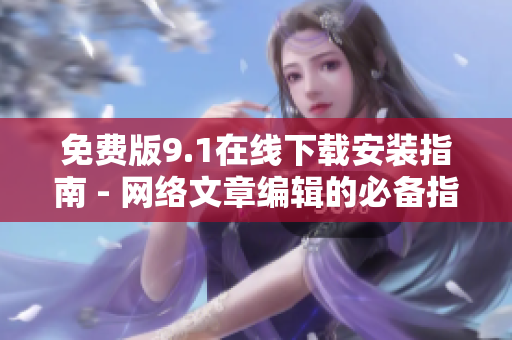 免费版9.1在线下载安装指南 - 网络文章编辑的必备指南