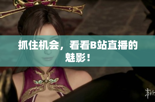 抓住机会，看看B站直播的魅影！