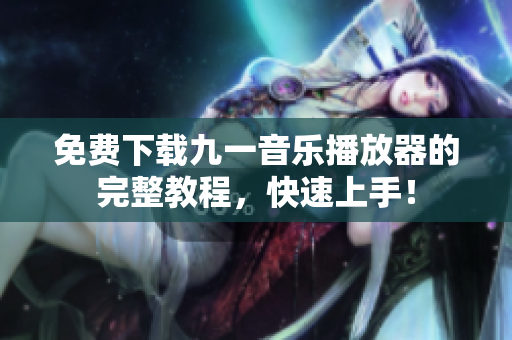 免费下载九一音乐播放器的完整教程，快速上手！