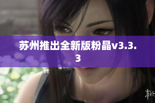 苏州推出全新版粉晶v3.3.3