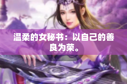 温柔的女秘书：以自己的善良为荣。