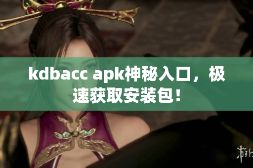 kdbacc apk神秘入口，极速获取安装包！