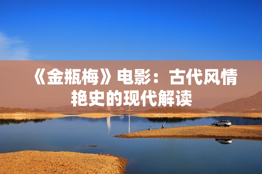 《金瓶梅》电影：古代风情艳史的现代解读