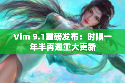Vim 9.1重磅发布：时隔一年半再迎重大更新