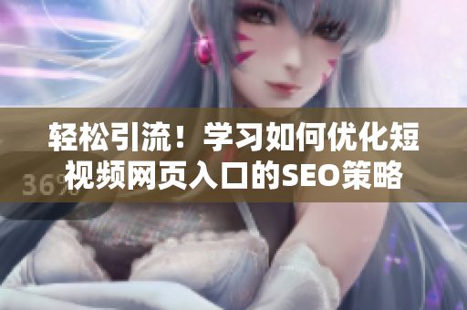 轻松引流！学习如何优化短视频网页入口的SEO策略