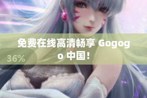 免费在线高清畅享 Gogogo 中国！