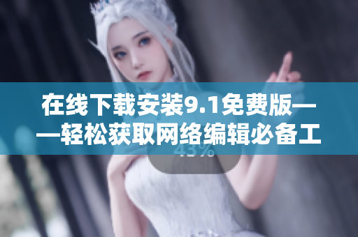 在线下载安装9.1免费版——轻松获取网络编辑必备工具