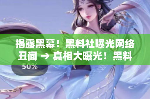 揭露黑幕！黑料社曝光网络丑闻 → 真相大曝光！黑料社解密网络内幕