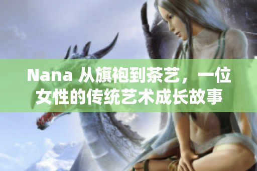 Nana 从旗袍到茶艺，一位女性的传统艺术成长故事