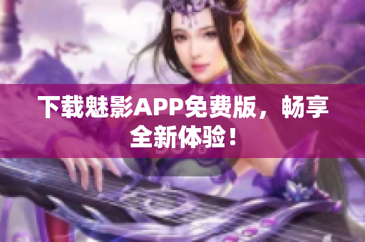 下载魅影APP免费版，畅享全新体验！