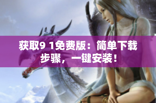获取9 1免费版：简单下载步骤，一键安装！
