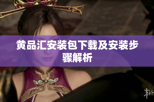 黄品汇安装包下载及安装步骤解析