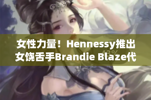 女性力量！Hennessy推出女饶舌手Brandie Blaze代言新酒