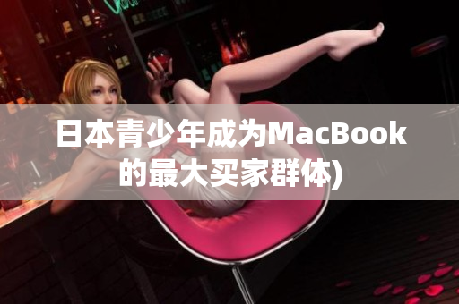 日本青少年成为MacBook的最大买家群体)