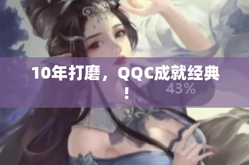 10年打磨，QQC成就经典！