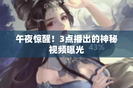 午夜惊醒！3点播出的神秘视频曝光