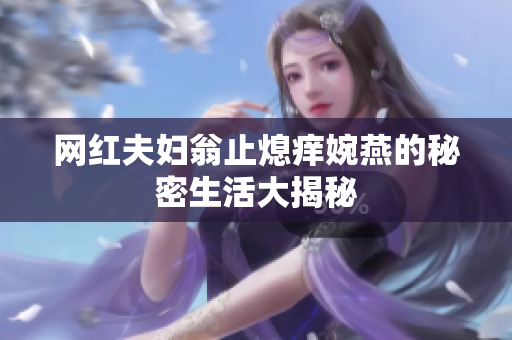 网红夫妇翁止熄痒婉燕的秘密生活大揭秘