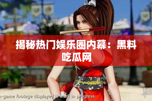 揭秘热门娱乐圈内幕：黑料吃瓜网