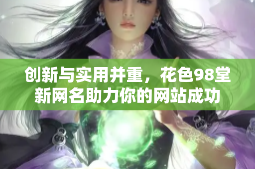 创新与实用并重，花色98堂新网名助力你的网站成功
