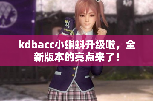 kdbacc小蝌蚪升级啦，全新版本的亮点来了！