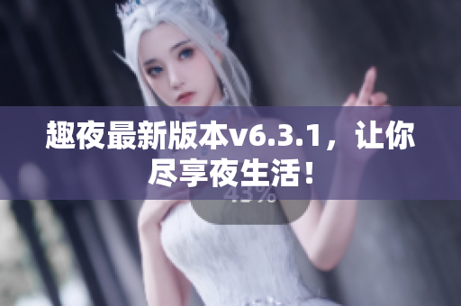 趣夜最新版本v6.3.1，让你尽享夜生活！