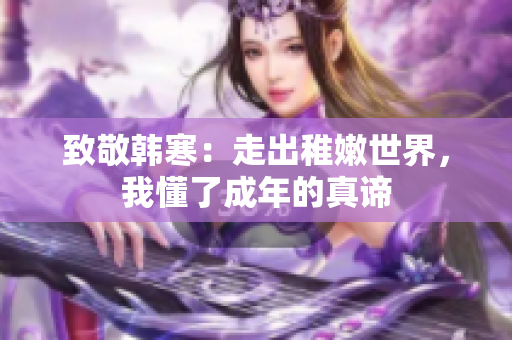 致敬韩寒：走出稚嫩世界，我懂了成年的真谛