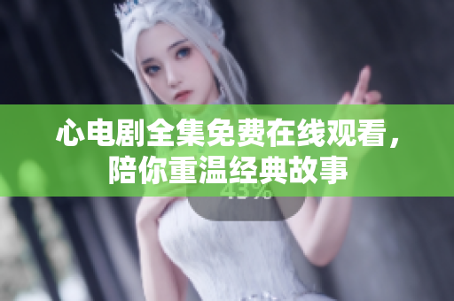 心电剧全集免费在线观看，陪你重温经典故事