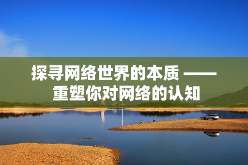 探寻网络世界的本质 —— 重塑你对网络的认知