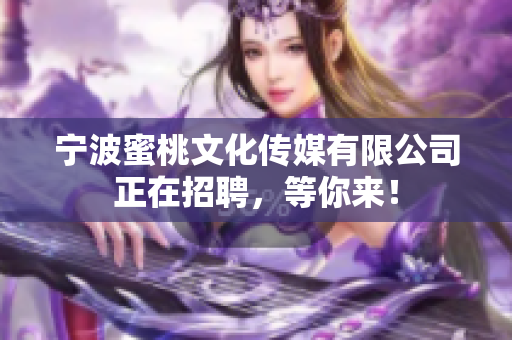 宁波蜜桃文化传媒有限公司正在招聘，等你来！