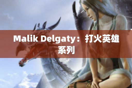 Malik Delgaty：打火英雄系列