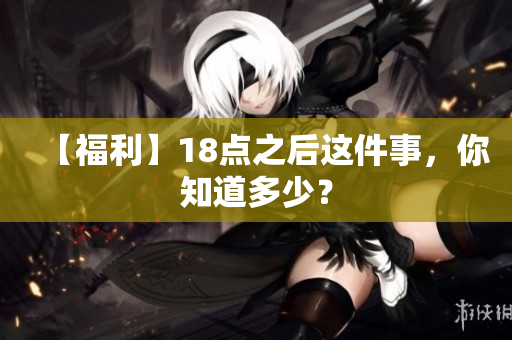 【福利】18点之后这件事，你知道多少？
