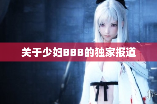 关于少妇BBB的独家报道