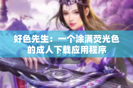 好色先生：一个涂满荧光色的成人下载应用程序