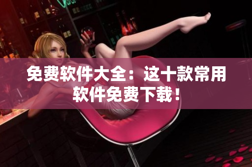 免费软件大全：这十款常用软件免费下载！