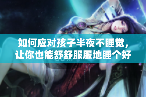 如何应对孩子半夜不睡觉，让你也能舒舒服服地睡个好觉