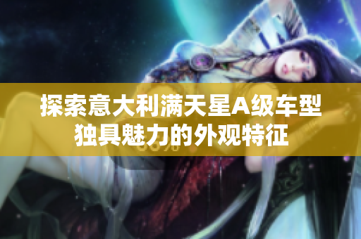 探索意大利满天星A级车型独具魅力的外观特征