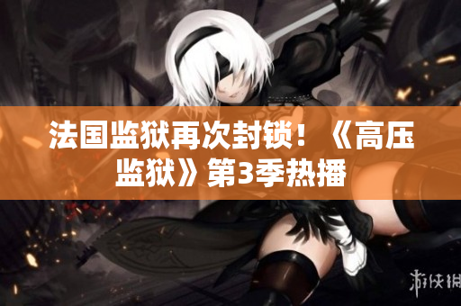 法国监狱再次封锁！《高压监狱》第3季热播