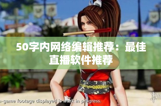 50字内网络编辑推荐：最佳直播软件推荐