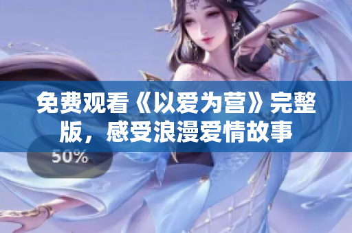 免费观看《以爱为营》完整版，感受浪漫爱情故事