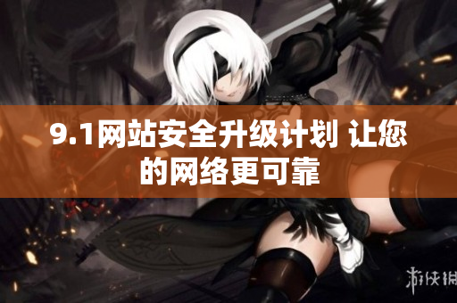 9.1网站安全升级计划 让您的网络更可靠