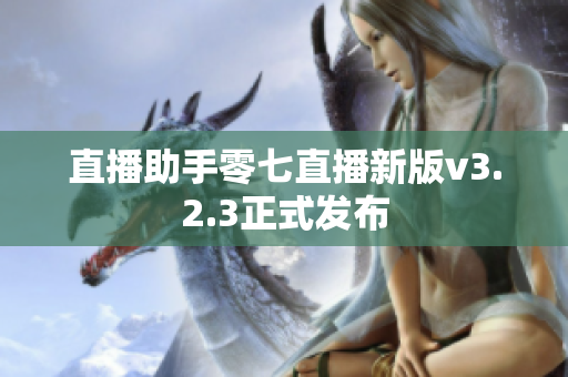 直播助手零七直播新版v3.2.3正式发布