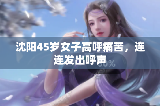 沈阳45岁女子高呼痛苦，连连发出呼声