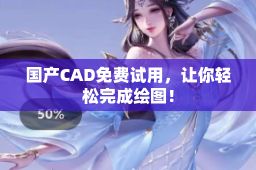 国产CAD免费试用，让你轻松完成绘图！
