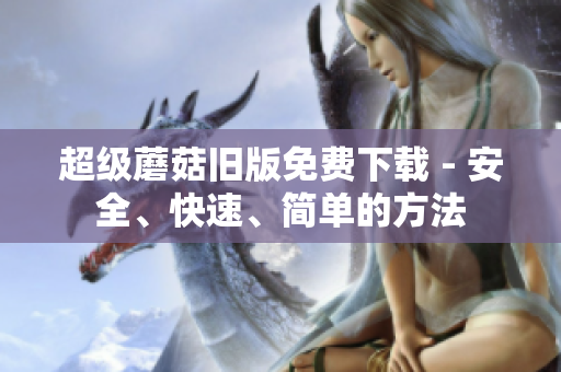 超级蘑菇旧版免费下载 - 安全、快速、简单的方法