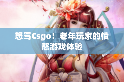 怒骂Csgo！老年玩家的愤怒游戏体验