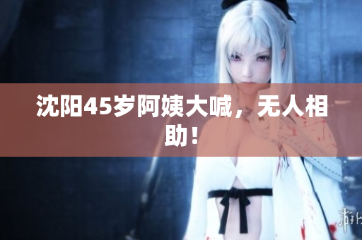 沈阳45岁阿姨大喊，无人相助！