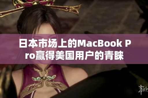 日本市场上的MacBook Pro赢得美国用户的青睐